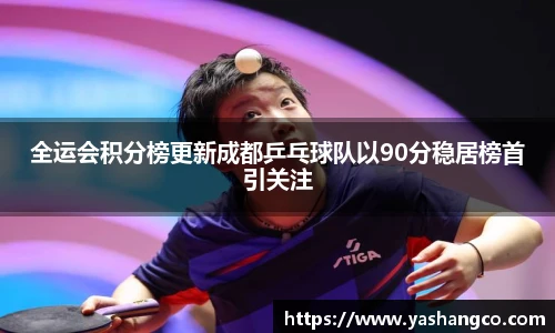 全运会积分榜更新成都乒乓球队以90分稳居榜首引关注