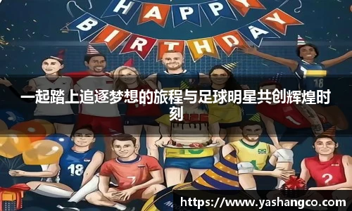 一起踏上追逐梦想的旅程与足球明星共创辉煌时刻