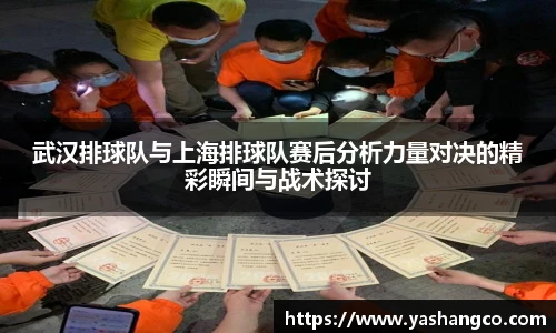 武汉排球队与上海排球队赛后分析力量对决的精彩瞬间与战术探讨